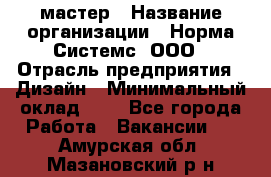 Web-мастер › Название организации ­ Норма Системс, ООО › Отрасль предприятия ­ Дизайн › Минимальный оклад ­ 1 - Все города Работа » Вакансии   . Амурская обл.,Мазановский р-н